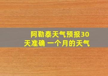 阿勒泰天气预报30天准确 一个月的天气